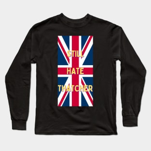 Still Hate Thatcher Long Sleeve T-Shirt